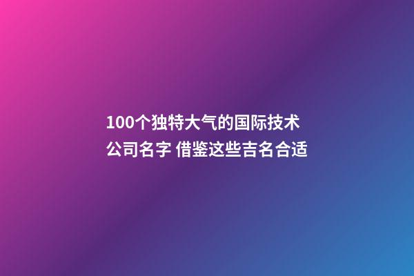 100个独特大气的国际技术公司名字 借鉴这些吉名合适-第1张-公司起名-玄机派